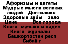 Афоризмы и цитаты. Мудрые мысли великих людей  «Дентилюкс». Здоровые зубы — зало › Цена ­ 293 - Все города Книги, музыка и видео » Книги, журналы   . Башкортостан респ.,Сибай г.